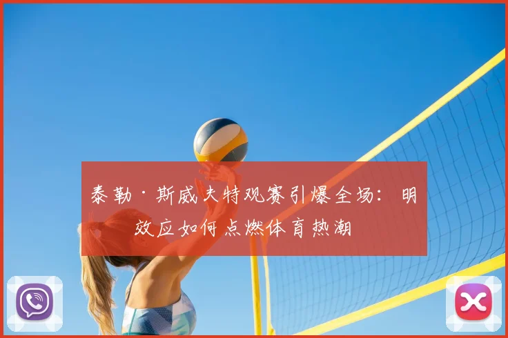 泰勒·斯威夫特观赛引爆全场：明星效应如何点燃体育热潮