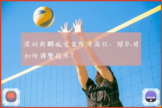 深圳新鹏城官宣陈涛离任,球队将如何调整战术?