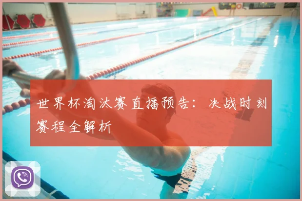世界杯淘汰赛直播预告:决战时刻赛程全解析