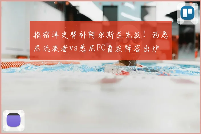 指宿洋史替补阿尔斯兰先发!西悉尼流浪者vs悉尼FC首发阵容出炉