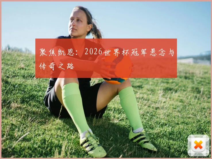 聚焦凯恩：2026世界杯冠军悬念与传奇之路