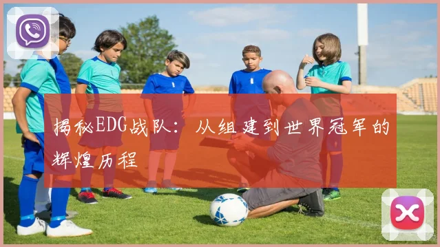 揭秘EDG战队：从组建到世界冠军的辉煌历程