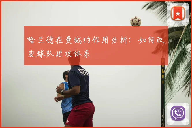 哈兰德在曼城的作用分析:如何改变球队进攻体系