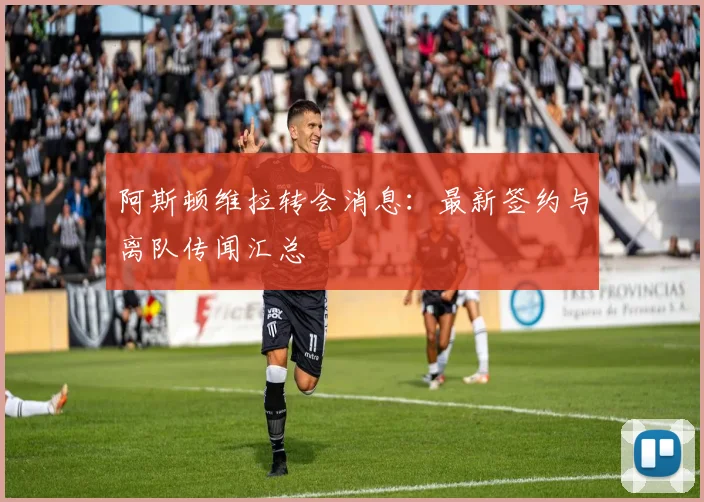 阿斯顿维拉转会消息：最新签约与离队传闻汇总