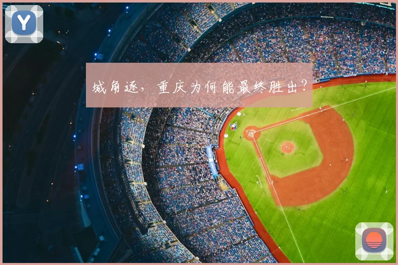 城角逐，重庆为何能最终胜出？