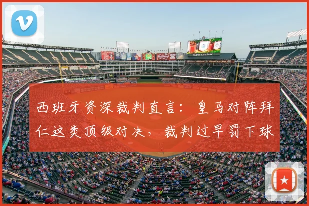 西班牙资深裁判直言：皇马对阵拜仁这类顶级对决，裁判过早罚下球员堪称灾难，2026年欧冠判罚标准亟待改革