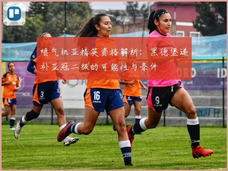喷气机亚精英资格解析：黑德堡递补亚冠二级的可能性与条件