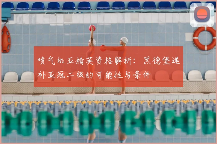喷气机亚精英资格解析：黑德堡递补亚冠二级的可能性与条件