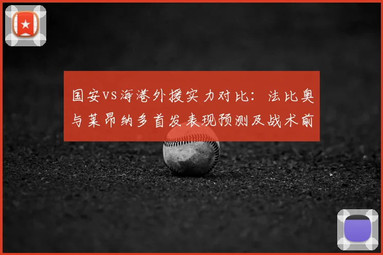 国安vs海港外援实力对比：法比奥与莱昂纳多首发表现预测及战术前瞻