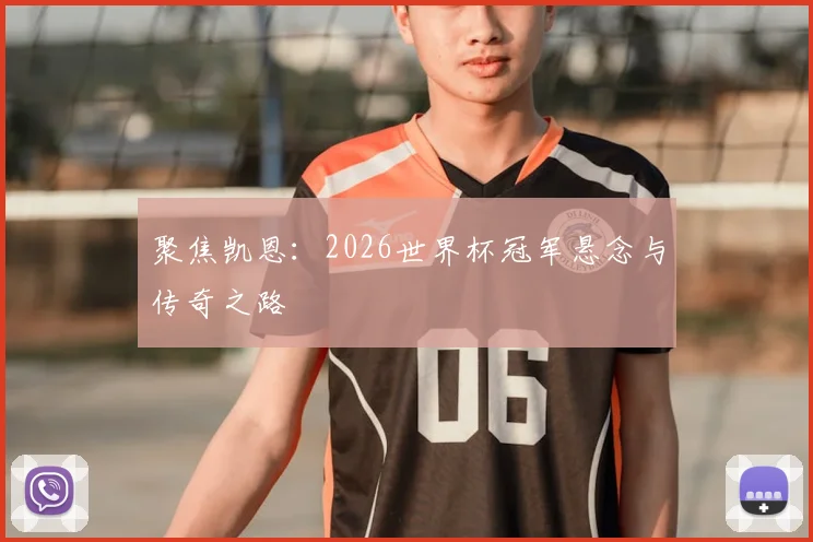 聚焦凯恩:2026世界杯冠军悬念与传奇之路